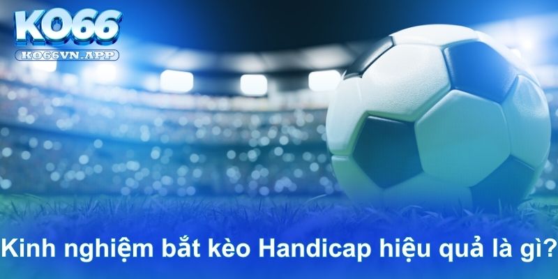 Kinh nghiệm bắt kèo Handicap hiệu quả là gì?