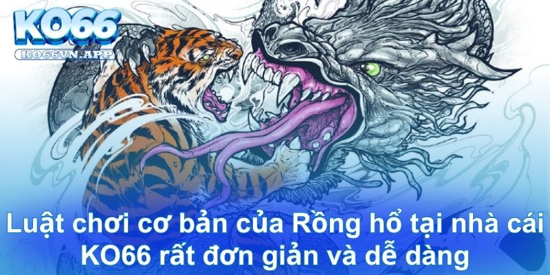 Luật chơi cơ bản của Rồng hổ tại nhà cái KO66 rất đơn giản và dễ dàng