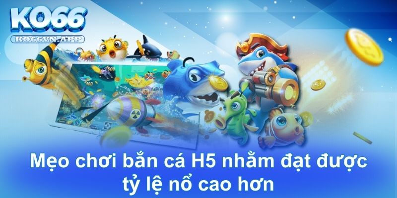 Mẹo chơi bắn cá H5 nhằm đạt được tỷ lệ nổ cao hơn