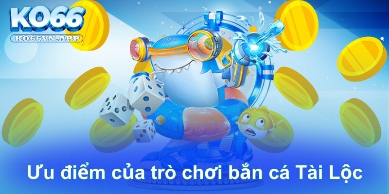 Ưu điểm của trò chơi bắn cá Tài Lộc